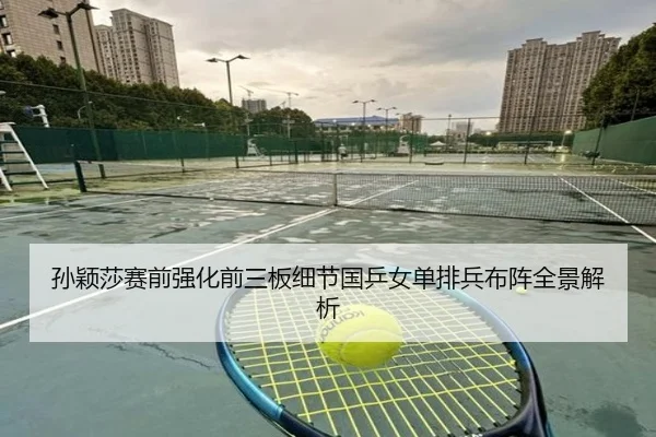 孙颖莎赛前强化前三板细节国乒女单排兵布阵全景解析