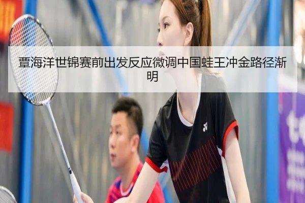 覃海洋世锦赛前出发反应微调中国蛙王冲金路径渐明